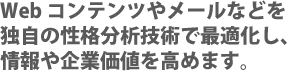 Web コンテンツやメールなどを独自の性格分析技術で最適化し、情報や企業価値を高めます。