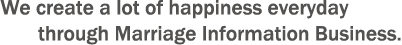 We create a lot of happiness everyday through Marriage Information Business.